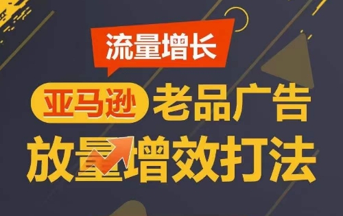 流量增长 亚马逊老品广告放量增效打法，短期内广告销量翻倍-巴七创客网
