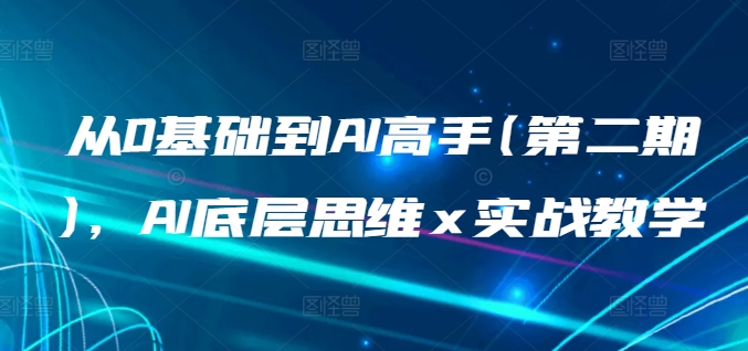 从0基础到AI高手(第二期)，AI底层思维 x 实战教学-巴七创客网