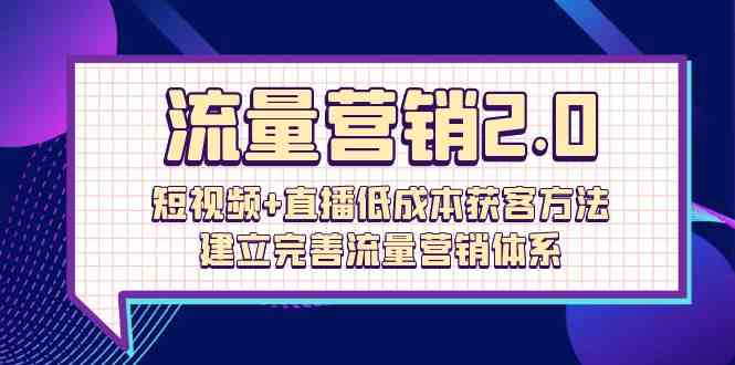 （10114期）流量-营销2.0：短视频+直播低成本获客方法，建立完善流量营销体系（72节）-巴七创客网