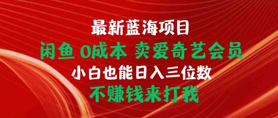 （10117期）最新蓝海项目 闲鱼0成本 卖爱奇艺会员 小白也能入三位数 不赚钱来打我-巴七创客网