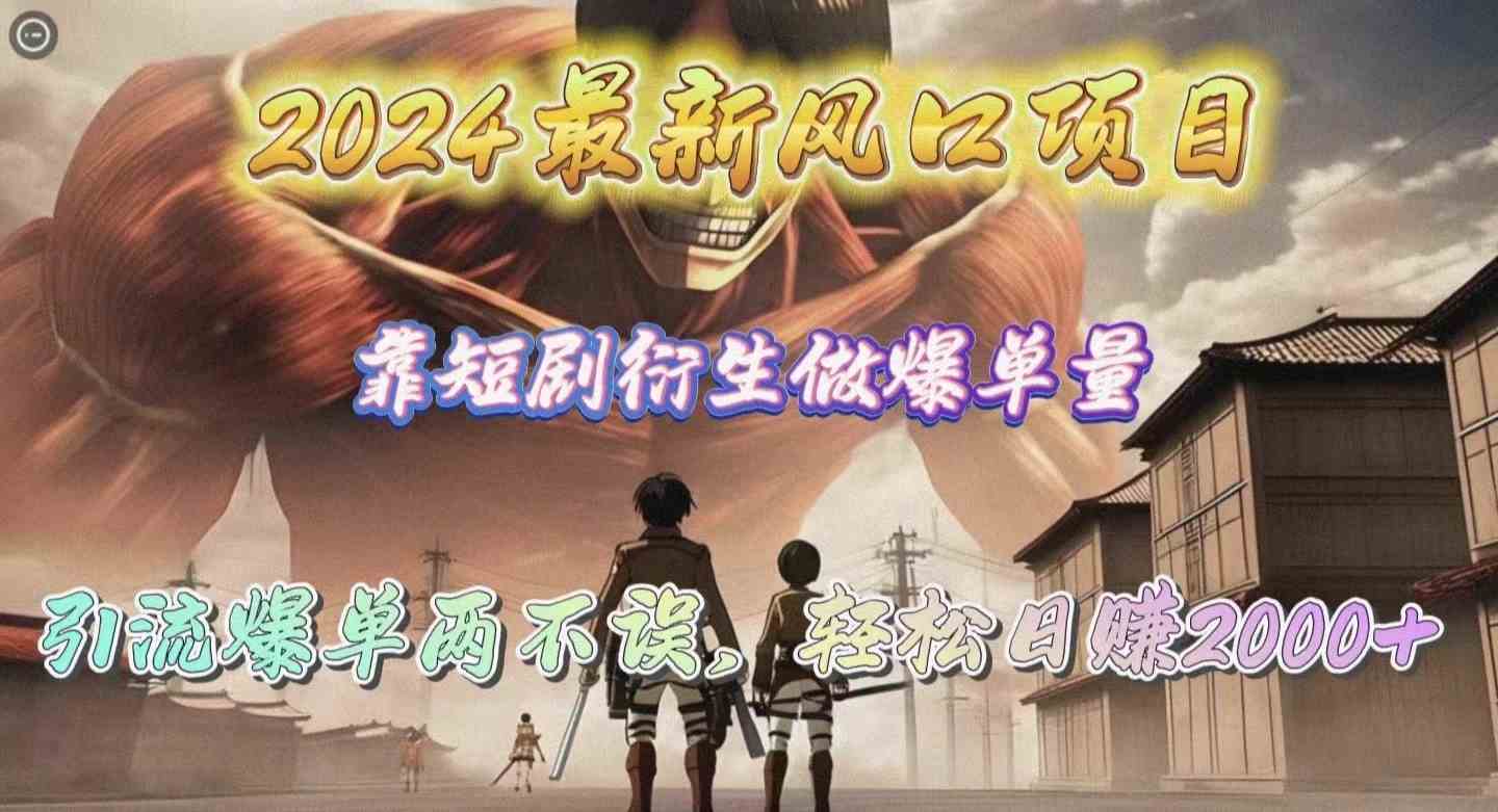 （10118期）2024最新风口项目，靠短剧衍生做爆单量，引流爆单轻松日赚2000+-巴七创客网