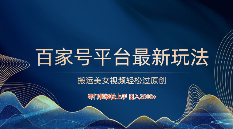 百家号平台搬运美女视频轻松过原创最新玩法，零门槛轻松上手，日入2000+ 可批量-巴七创客网