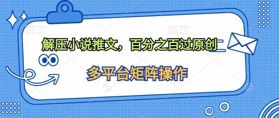 （10119期）解压小说推文，百分之百过原创-巴七创客网