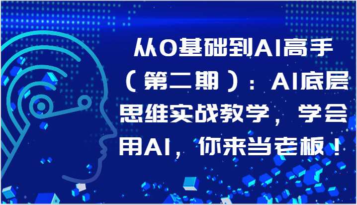 从0基础到AI高手（第二期）：AI底层思维实战教学，学会用AI，你来当老板！-巴七创客网