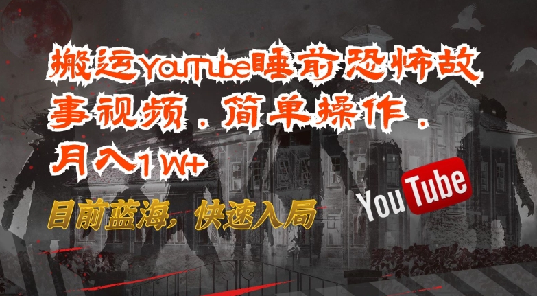 搬运YouTube睡前恐怖故事视频，简单操作，月入1W+，目前蓝海，快速入局-巴七创客网