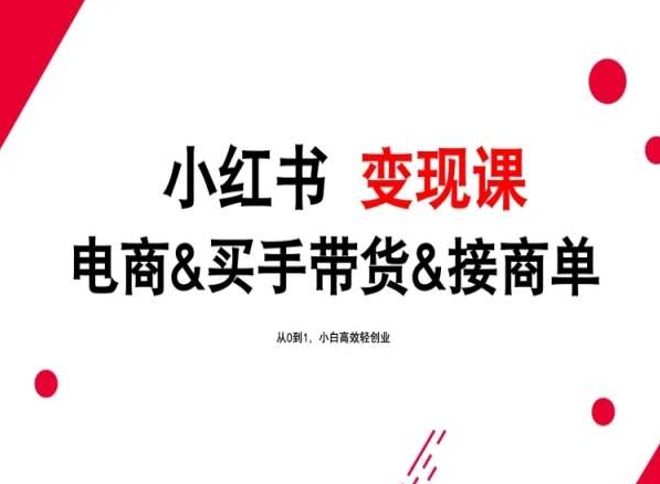 2024年最新小红书变现课，电商&买手带货&接商单，从0到1，小白高效轻创业-巴七创客网
