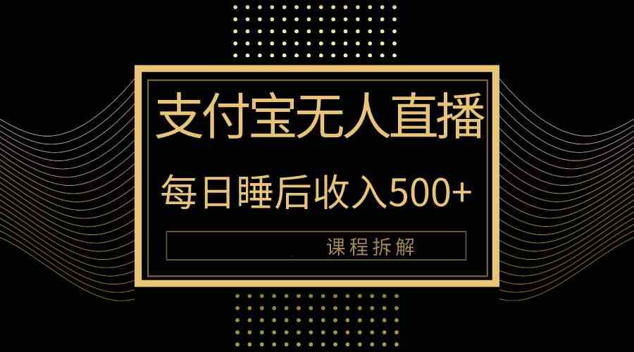 （10135期）支付宝无人直播新玩法大曝光！日入500+，教程拆解！-巴七创客网