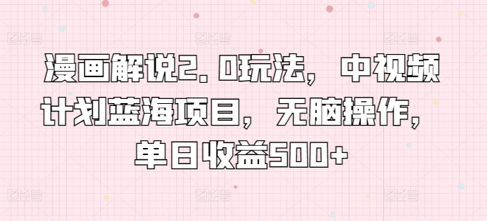 漫画解说2.0玩法，中视频计划蓝海项目，无脑操作，单日收益500+-巴七创客网