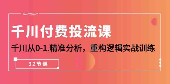 千川付费投流课，千川从0-1精准分析，重构逻辑实战训练（32节课）-巴七创客网