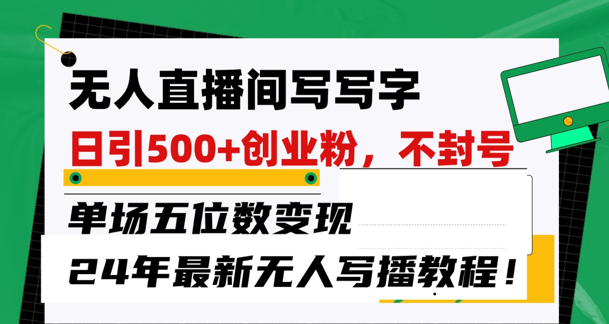 无人直播间写字日引500+创业粉，单场五位数变现，24年最新无人写播不封号教程！-巴七创客网