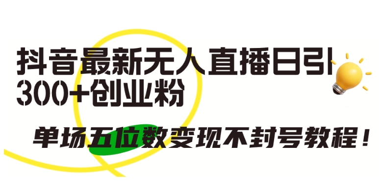 抖音最新无人直播日引300+创业粉，单场五位数变现不封号教程-巴七创客网