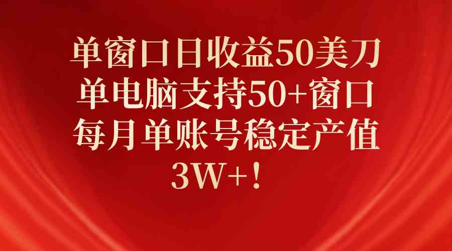 （10144期）单窗口日收益50美刀，单电脑支持50+窗口，每月单账号稳定产值3W+！-巴七创客网