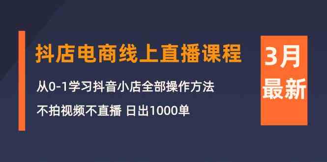 （10140期）3月抖店电商线上直播课程：从0-1学习抖音小店，不拍视频不直播 日出1000单-巴七创客网