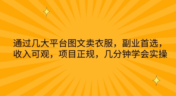 通过几大平台图文卖衣服，副业首选，收入可观，项目正规，几分钟学会实操-巴七创客网