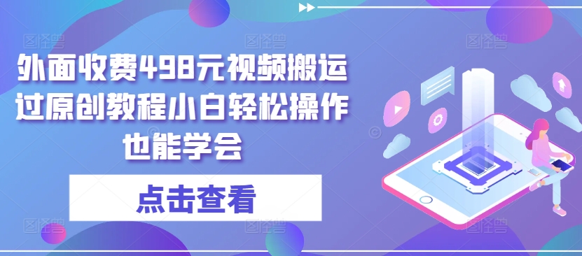 外面收费498元视频搬运过原创教程小白轻松操作也能学会-巴七创客网