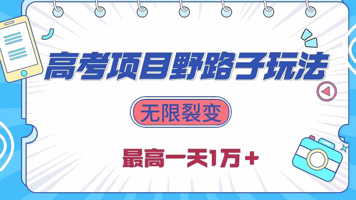（10150期）2024高考项目野路子玩法，无限裂变，最高一天1W＋！-巴七创客网