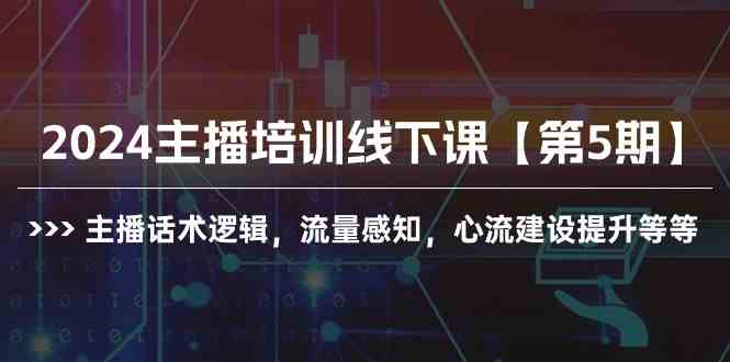 （10161期）2024主播培训线下课【第5期】主播话术逻辑，流量感知，心流建设提升等等-巴七创客网
