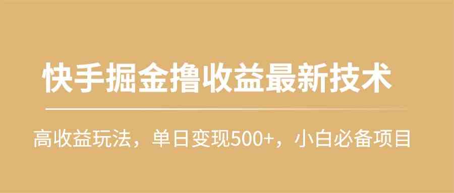 （10163期）快手掘金撸收益最新技术，高收益玩法，单日变现500+，小白必备项目-巴七创客网