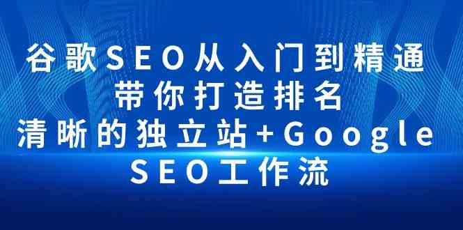 谷歌SEO从入门到精通 带你打造排名 清晰的独立站+Google SEO工作流-巴七创客网
