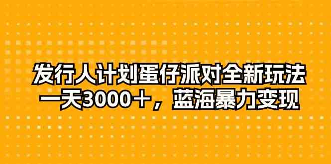 （10167期）发行人计划蛋仔派对全新玩法，一天3000＋，蓝海暴力变现-巴七创客网