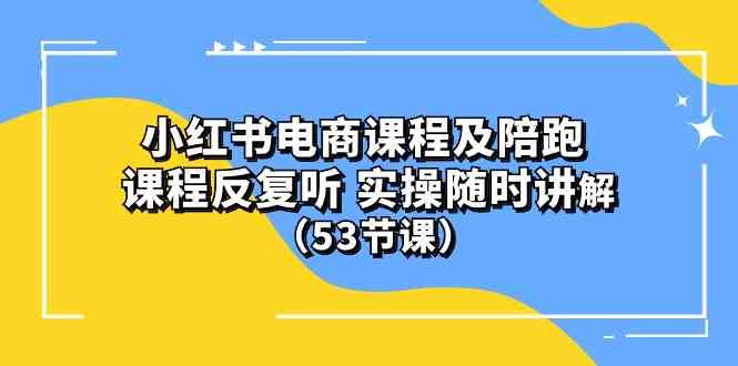 (10170期）小红书电商课程及陪跑 课程反复听 实操随时讲解 （53节课）-巴七创客网