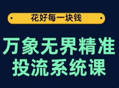 万象无界精准投流系统课，从关键词到推荐，从万象台到达摩盘，从底层原理到实操步骤-巴七创客网