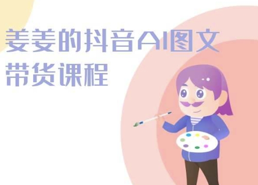 姜姜的抖音AI图文带货课程-姜姜抖音2024-巴七创客网