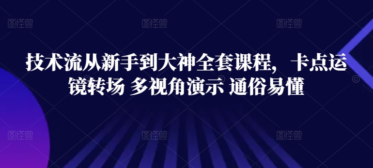 技术流从新手到大神全套课程，卡点运镜转场 多视角演示 通俗易懂-巴七创客网