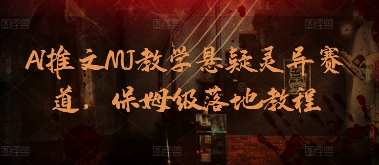 AI推文MJ教学悬疑灵异赛道，保姆级落地教程-巴七创客网