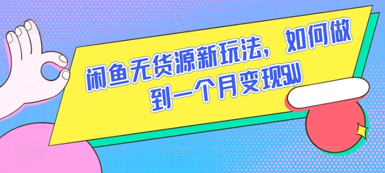 闲鱼无货源新玩法，如何做到一个月变现5W-巴七创客网