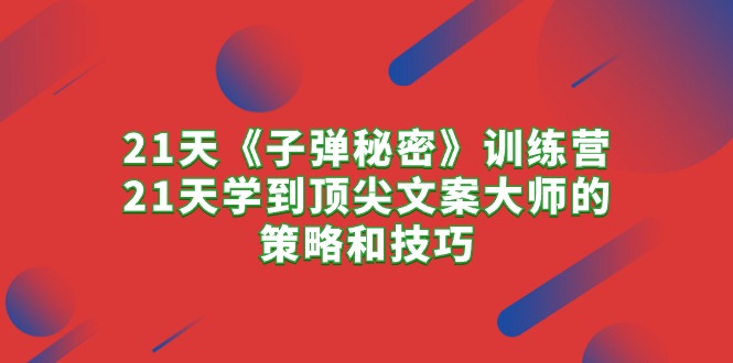 （10209期）21天《子弹秘密》训练营，21天学到顶尖文案大师的策略和技巧-巴七创客网