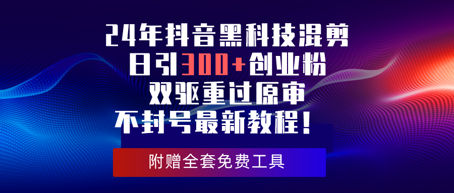 （10212期）24年抖音黑科技混剪日引300+创业粉，双驱重过原审不封号最新教程！-巴七创客网