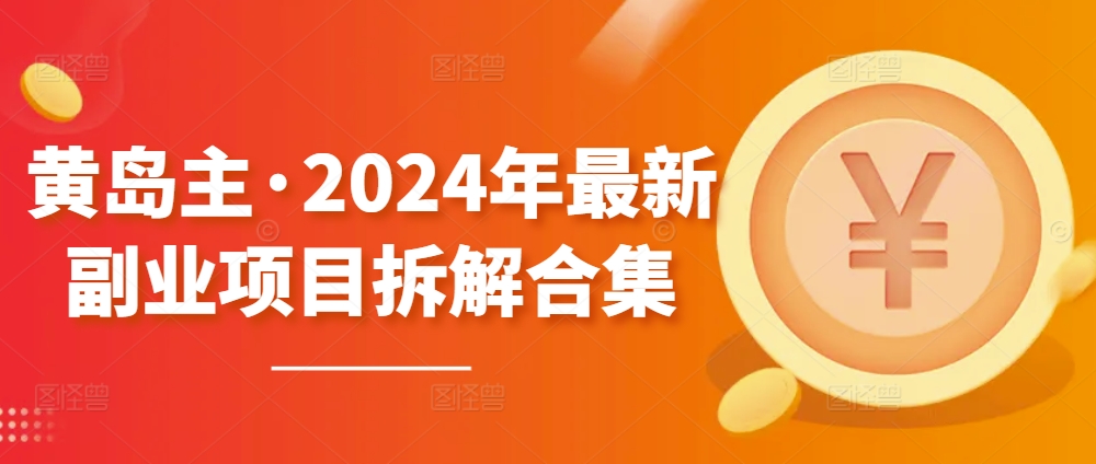 黄岛主·2024年最新副业项目拆解合集【无水印】-巴七创客网