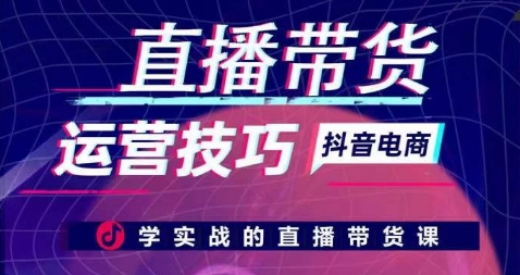 直播带货运营技巧，学实战的直播带货课-巴七创客网