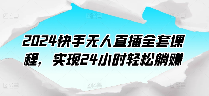 2024快手无人直播全套课程，实现24小时轻松躺赚-巴七创客网
