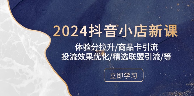 2024抖音小店新课，体验分拉升/商品卡引流/投流效果优化/精选联盟引流/等-巴七创客网