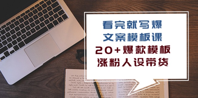 （10231期）看完 就写爆的文案模板课，20+爆款模板  涨粉人设带货（11节课）-巴七创客网