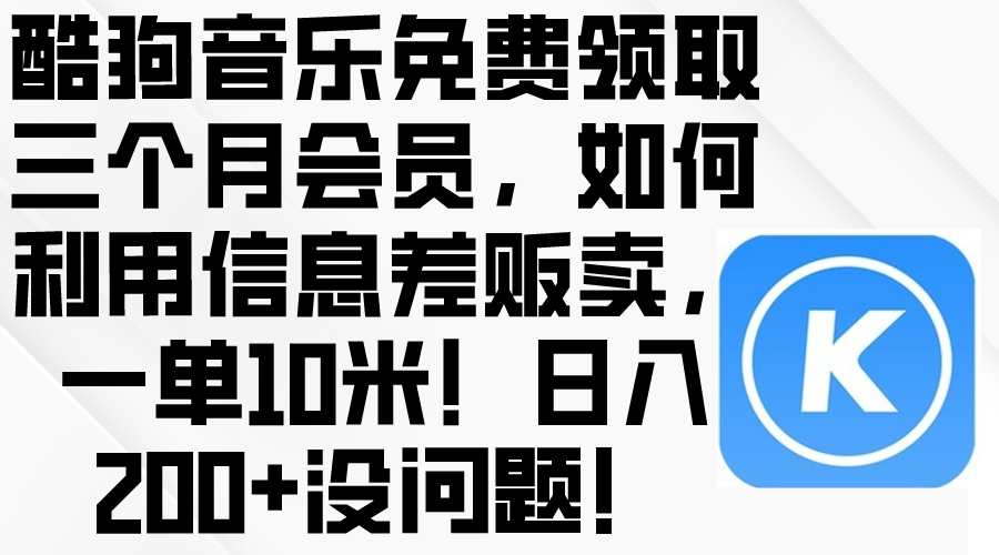 （10236期）酷狗音乐免费领取三个月会员，利用信息差贩卖，一单10米！日入200+没问题-巴七创客网