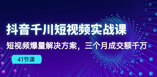 （10246期）抖音千川短视频实战课：短视频爆量解决方案，三个月成交额千万（41节课）-巴七创客网