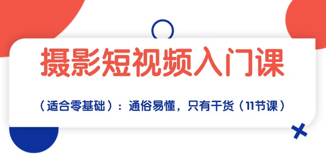 （10247期）摄影短视频入门课（适合零基础）：通俗易懂，只有干货（11节课）-巴七创客网