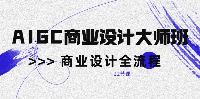 （10250期）AIGC-商业设计大师班，商业设计全流程（22节课）-巴七创客网