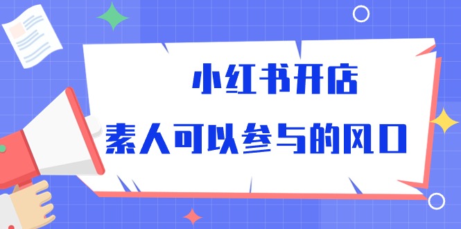 小红书开店，素人可以参与的风口（39节视频课程）-巴七创客网