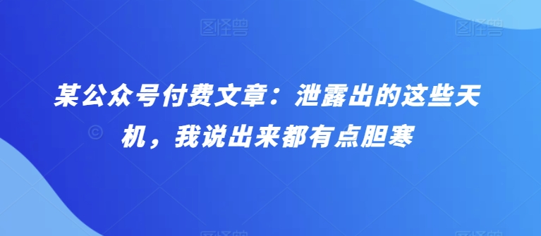 某公众号付费文章：泄露出的这些天机，我说出来都有点胆寒-巴七创客网