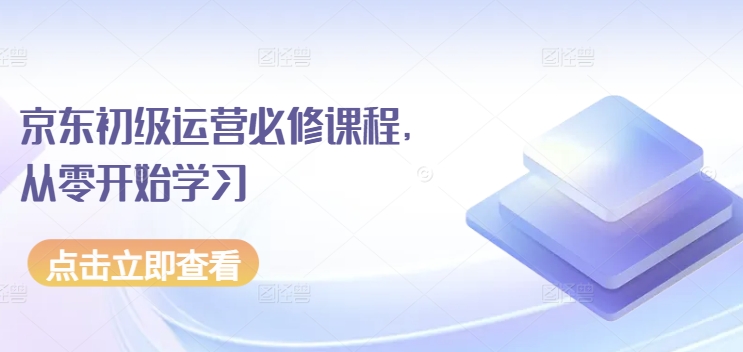 京东初级运营必修课程，从零开始学习-巴七创客网
