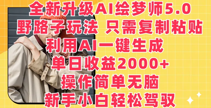 全新升级AI绘梦师5.0.野路子玩法，只需复制粘贴，利用AI一键生成，单日收益2000+-巴七创客网