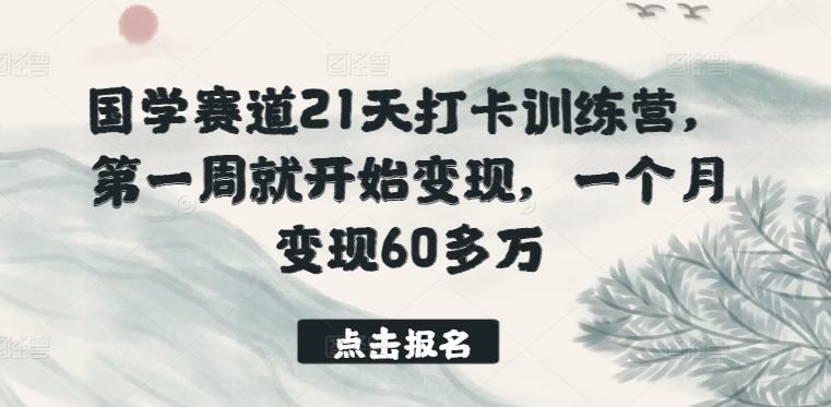 国学赛道21天打卡训练营，第一周就开始变现，一个月变现60多万-巴七创客网