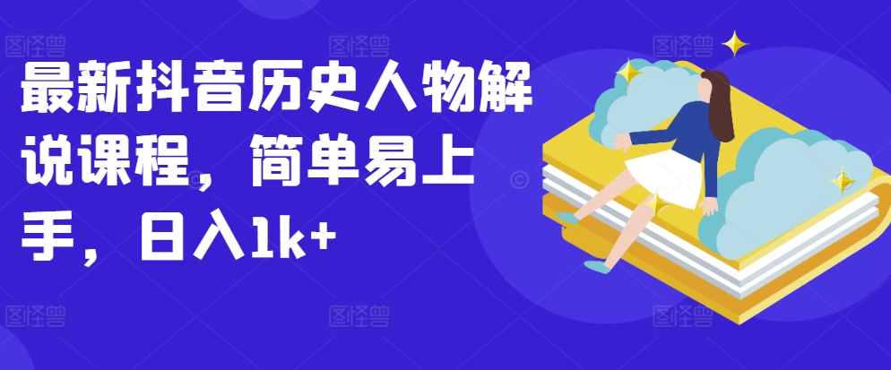 最新抖音历史人物解说课程，简单易上手，日入1k+-巴七创客网