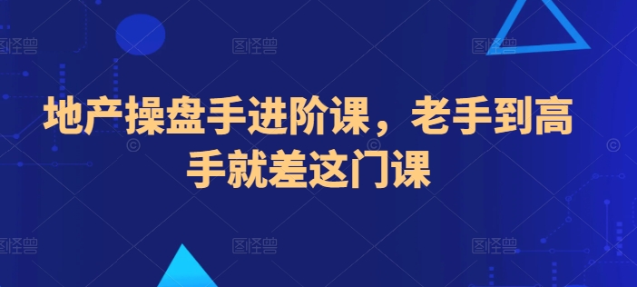 地产操盘手进阶课，老手到高手就差这门课-巴七创客网