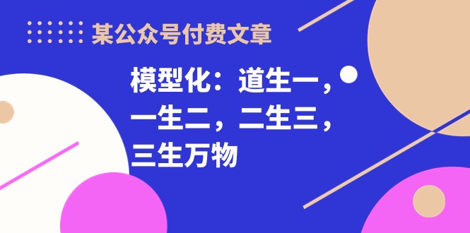 某公众号付费文章《模型化：道生一，一生二，二生三，三生万物！》-巴七创客网