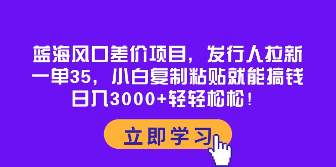 （10272期）蓝海风口差价项目，发行人拉新，一单35，小白复制粘贴就能搞钱！日入30…-巴七创客网
